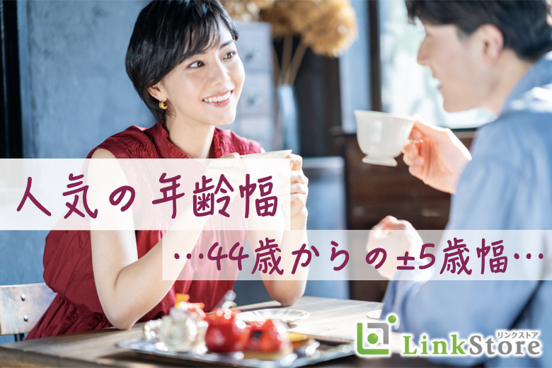 人気の年齢幅！44歳からの前後5歳幅、ぴったり同世代男女